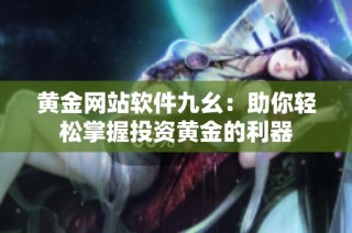 黄金网站软件九幺：助你轻松掌握投资黄金的利器