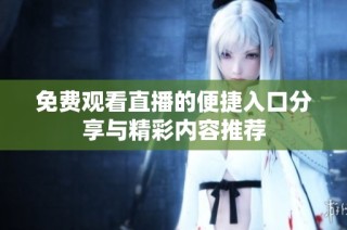 免费观看直播的便捷入口分享与精彩内容推荐