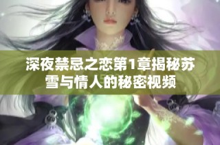 深夜禁忌之恋第1章揭秘苏雪与情人的秘密视频