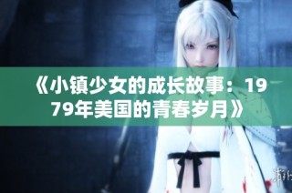 《小镇少女的成长故事：1979年美国的青春岁月》