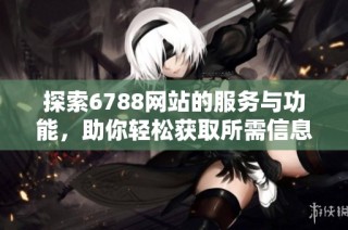 探索6788网站的服务与功能，助你轻松获取所需信息