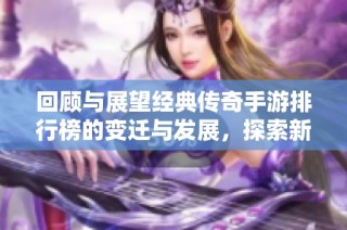 回顾与展望经典传奇手游排行榜的变迁与发展，探索新兴作品的潜力与魅力