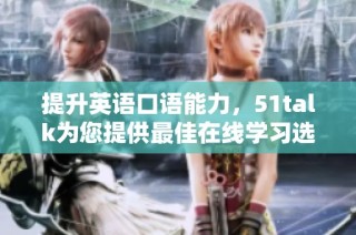 提升英语口语能力，51talk为您提供最佳在线学习选择