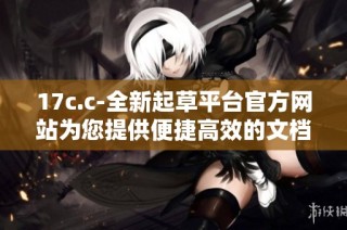 17c.c-全新起草平台官方网站为您提供便捷高效的文档创作服务