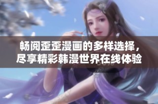 畅阅歪歪漫画的多样选择，尽享精彩韩漫世界在线体验