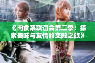 《肉食系联谊会第二季：探索美味与友情的交融之旅》