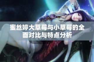 蜜丝婷大草莓与小草莓的全面对比与特点分析