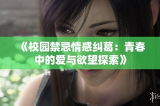 《校园禁忌情感纠葛：青春中的爱与欲望探索》