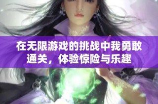 在无限游戏的挑战中我勇敢通关，体验惊险与乐趣