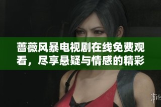蔷薇风暴电视剧在线免费观看，尽享悬疑与情感的精彩剧情体验