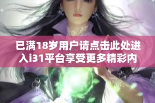 已满18岁用户请点击此处进入i31平台享受更多精彩内容