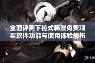 全面评测下拉式韩漫免费观看软件功能与使用体验解析