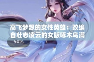 高飞梦想的女性英雄：改编自壮志凌云的女版啄木鸟满天星