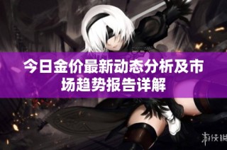今日金价最新动态分析及市场趋势报告详解