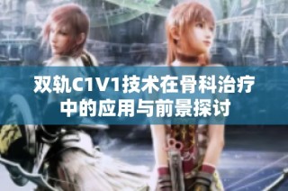 双轨C1V1技术在骨科治疗中的应用与前景探讨
