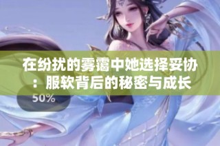 在纷扰的雾霭中她选择妥协：服软背后的秘密与成长