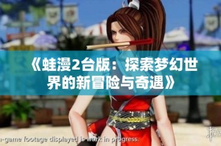 《蛙漫2台版：探索梦幻世界的新冒险与奇遇》