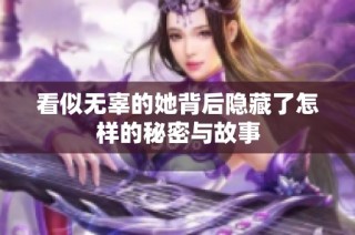 看似无辜的她背后隐藏了怎样的秘密与故事