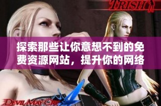 探索那些让你意想不到的免费资源网站，提升你的网络体验
