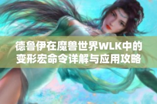 德鲁伊在魔兽世界WLK中的变形宏命令详解与应用攻略