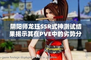 阴阳师龙珏SSR式神测试结果揭示其在PVE中的劣势分析