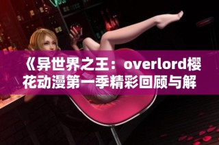 《异世界之王：overlord樱花动漫第一季精彩回顾与解析》