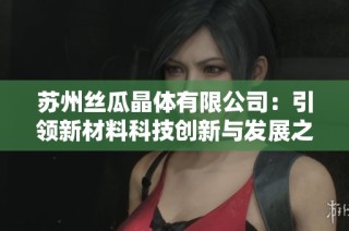 苏州丝瓜晶体有限公司：引领新材料科技创新与发展之路
