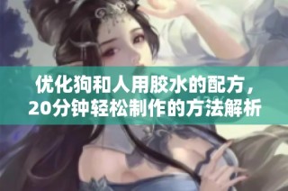 优化狗和人用胶水的配方，20分钟轻松制作的方法解析