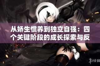 从娇生惯养到独立自强：四个关键阶段的成长探索与反思