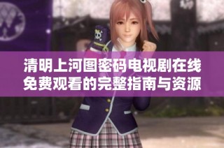 清明上河图密码电视剧在线免费观看的完整指南与资源分享
