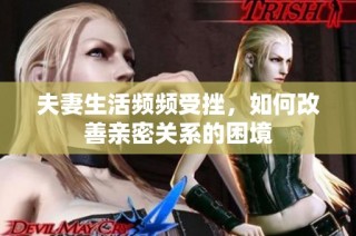 夫妻生活频频受挫，如何改善亲密关系的困境