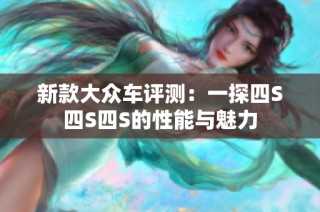 新款大众车评测：一探四S四S四S的性能与魅力