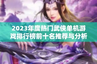 2023年度热门武侠单机游戏排行榜前十名推荐与分析