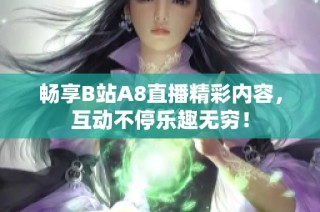 畅享B站A8直播精彩内容，互动不停乐趣无穷！