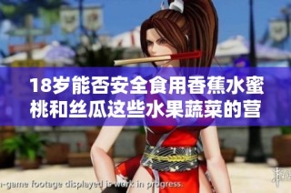 18岁能否安全食用香蕉水蜜桃和丝瓜这些水果蔬菜的营养与注意事项