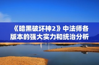 《暗黑破坏神2》中法师各版本的强大实力和统治分析