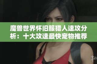 魔兽世界怀旧服猎人速攻分析：十大攻速最快宠物推荐