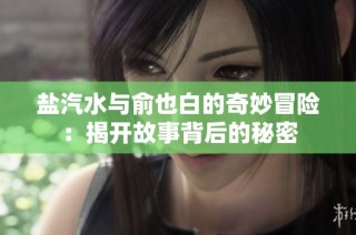 盐汽水与俞也白的奇妙冒险：揭开故事背后的秘密