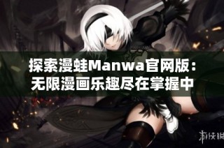 探索漫蛙Manwa官网版：无限漫画乐趣尽在掌握中