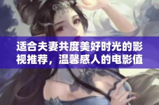 适合夫妻共度美好时光的影视推荐，温馨感人的电影值得一看