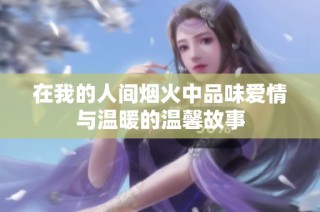 在我的人间烟火中品味爱情与温暖的温馨故事
