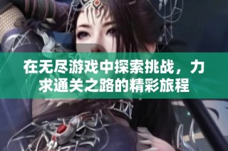 在无尽游戏中探索挑战，力求通关之路的精彩旅程