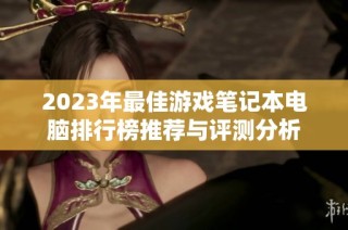 2023年最佳游戏笔记本电脑排行榜推荐与评测分析