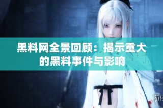 黑料网全景回顾：揭示重大的黑料事件与影响