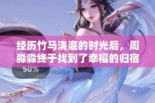 经历竹马浇灌的时光后，周淼淼终于找到了幸福的归宿