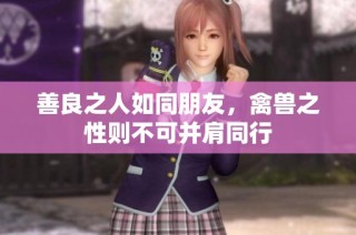 善良之人如同朋友，禽兽之性则不可并肩同行