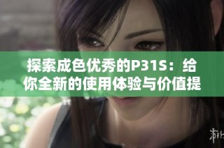 探索成色优秀的P31S：给你全新的使用体验与价值提升