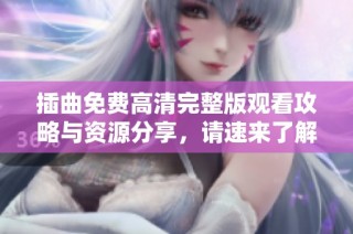 插曲免费高清完整版观看攻略与资源分享，请速来了解