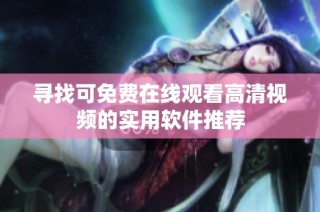 寻找可免费在线观看高清视频的实用软件推荐