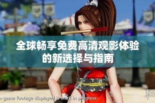 全球畅享免费高清观影体验的新选择与指南